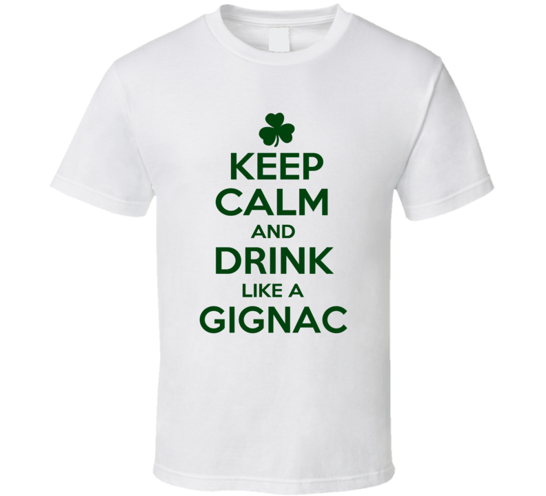 Keep Calm And Drink Like A Gignac Irish T Shirt Keep Calm And Drink Like A Gignac Irish T Shirt