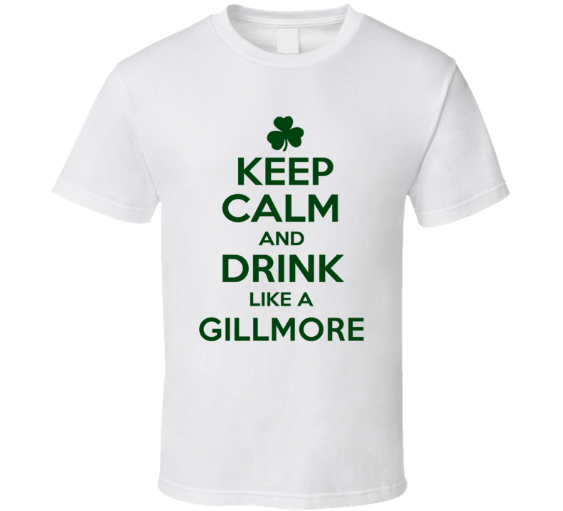 Keep Calm And Drink Like A Gillmore Irish T Shirt Keep Calm And Drink Like A Gillmore Irish T Shirt