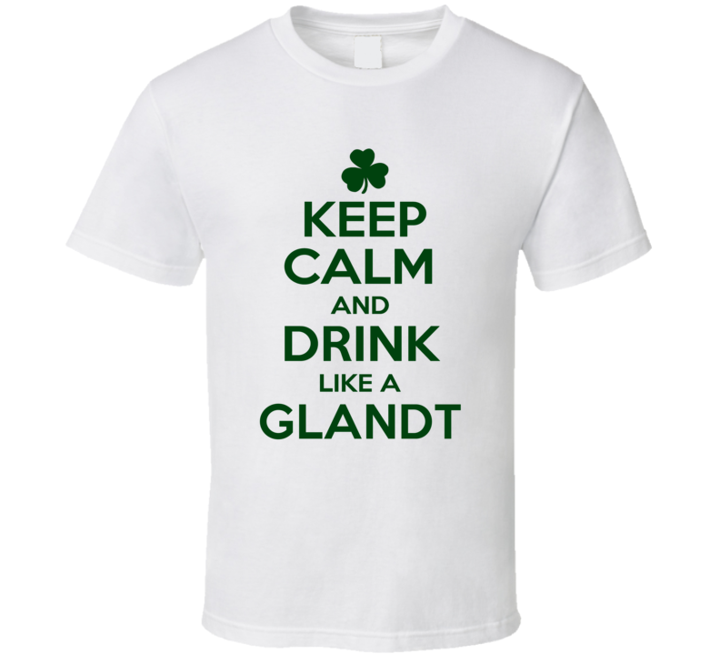 Keep Calm And Drink Like A Glandt Irish T Shirt Keep Calm And Drink Like A Glandt Irish T Shirt