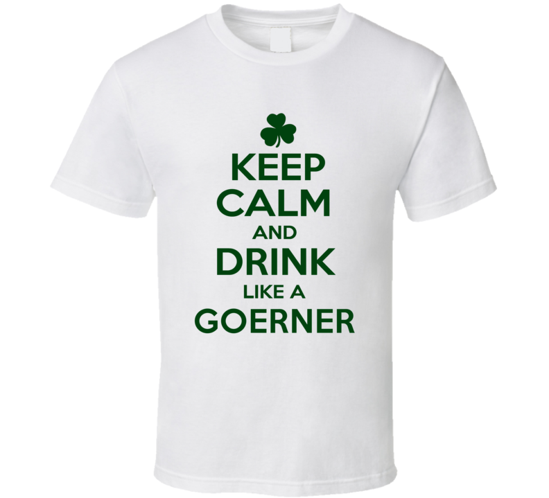 Keep Calm And Drink Like A Goerner Irish T Shirt Keep Calm And Drink Like A Goerner Irish T Shirt