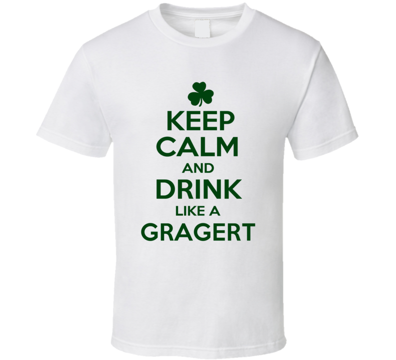 Keep Calm And Drink Like A Gragert Irish T Shirt