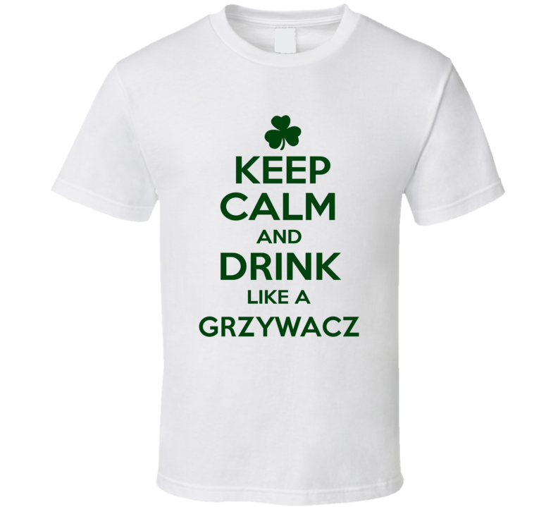 Keep Calm And Drink Like A Grzywacz Irish T Shirt Keep Calm And Drink Like A Grzywacz Irish T Shirt