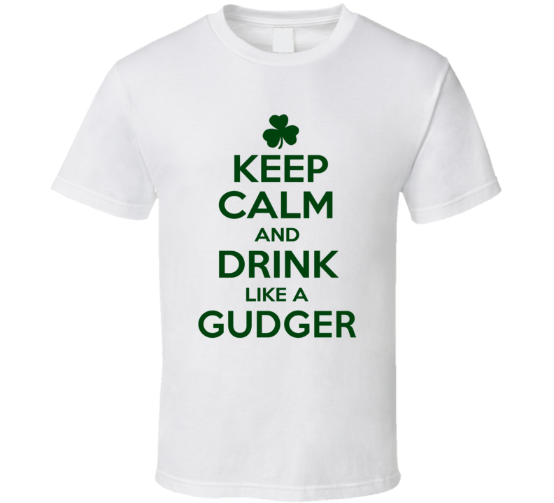 Keep Calm And Drink Like A Gudger Irish T Shirt Keep Calm And Drink Like A Gudger Irish T Shirt