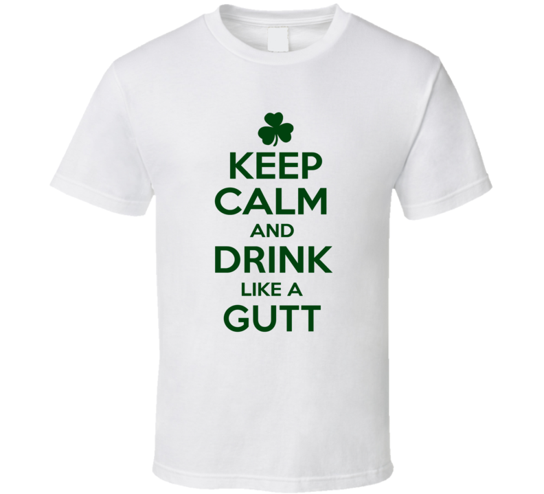 Keep Calm And Drink Like A Gutt Irish T Shirt Keep Calm And Drink Like A Gutt Irish T Shirt