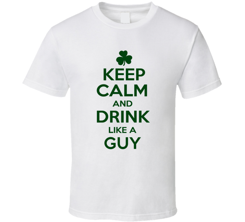Keep Calm And Drink Like A Guy Irish T Shirt Keep Calm And Drink Like A Guy Irish T Shirt