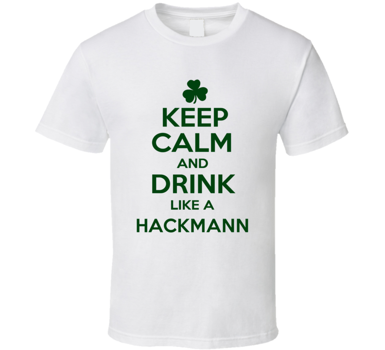 Keep Calm And Drink Like A Hackmann Irish T Shirt Keep Calm And Drink Like A Hackmann Irish T Shirt