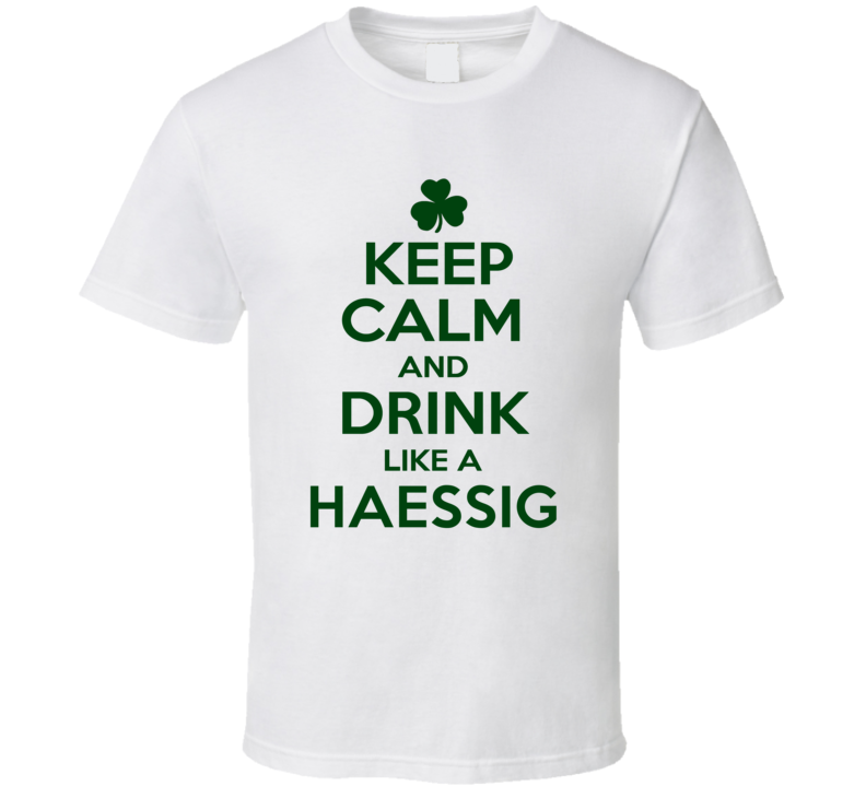 Keep Calm And Drink Like A Haessig Irish T Shirt Keep Calm And Drink Like A Haessig Irish T Shirt