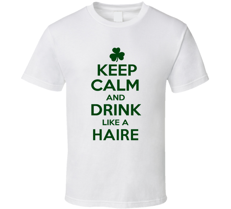 Keep Calm And Drink Like A Haire Irish T Shirt