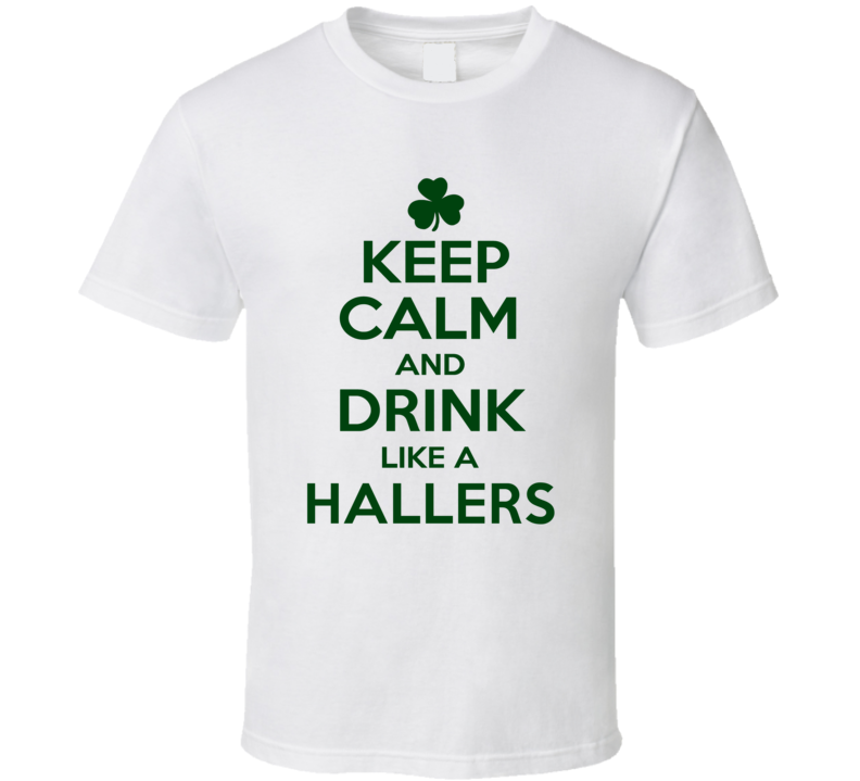 Keep Calm And Drink Like A Hallers Irish T Shirt Keep Calm And Drink Like A Hallers Irish T Shirt