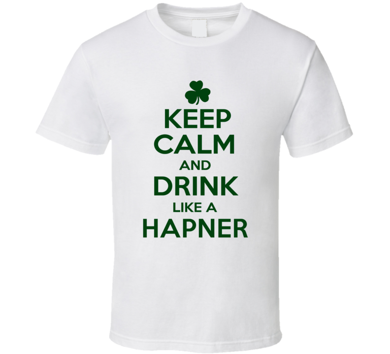 Keep Calm And Drink Like A Hapner Irish T Shirt Keep Calm And Drink Like A Hapner Irish T Shirt