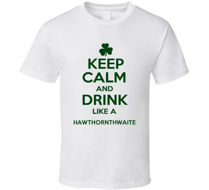 Keep Calm And Drink Like A Hawthornthwaite Irish T Shirt