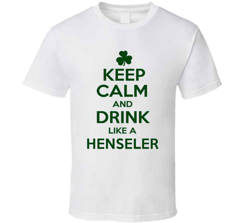 Keep Calm And Drink Like A Henseler Irish T Shirt