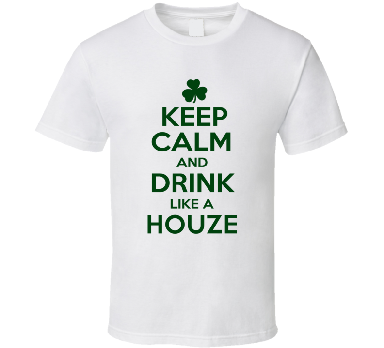 Keep Calm And Drink Like A Houze Irish T Shirt