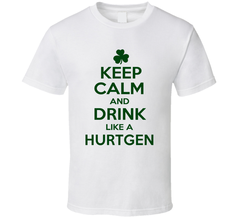 Keep Calm And Drink Like A Hurtgen Irish T Shirt Keep Calm And Drink Like A Hurtgen Irish T Shirt