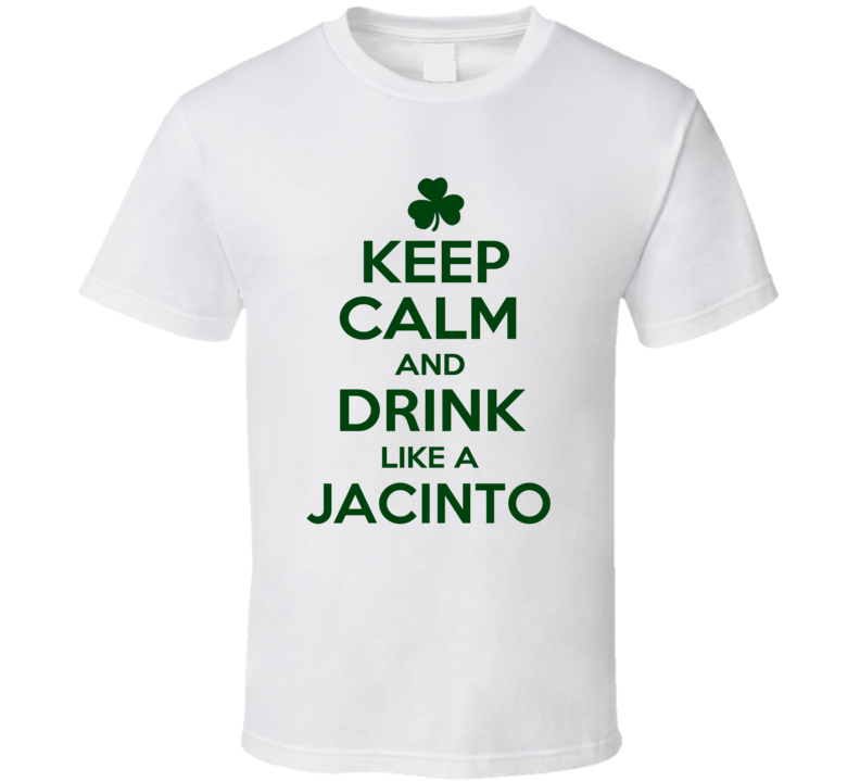 Keep Calm And Drink Like A Jacinto Irish T Shirt Keep Calm And Drink Like A Jacinto Irish T Shirt