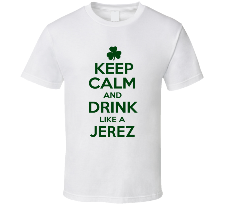 Keep Calm And Drink Like A Jerez Irish T Shirt Keep Calm And Drink Like A Jerez Irish T Shirt
