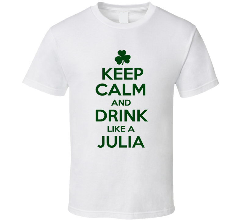 Keep Calm And Drink Like A Julia Irish T Shirt Keep Calm And Drink Like A Julia Irish T Shirt