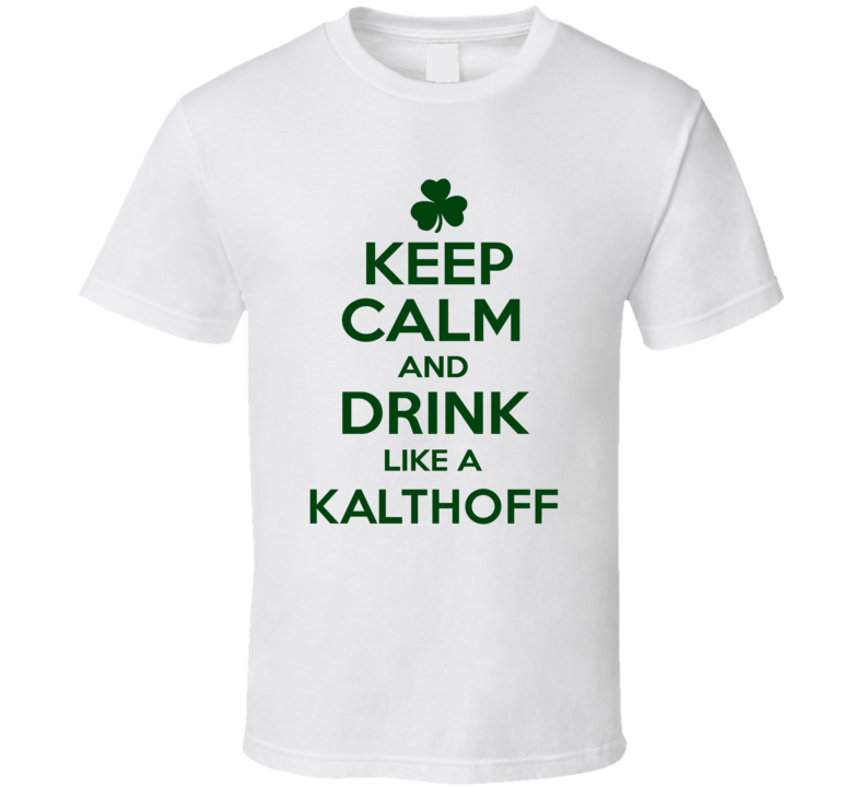 Keep Calm And Drink Like A Kalthoff Irish T Shirt