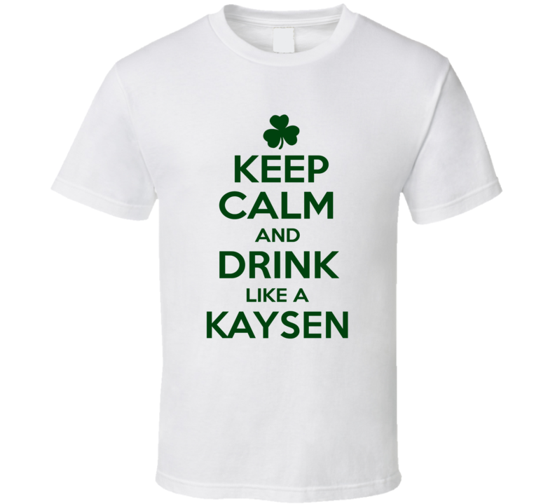 Keep Calm And Drink Like A Kaysen Irish T Shirt