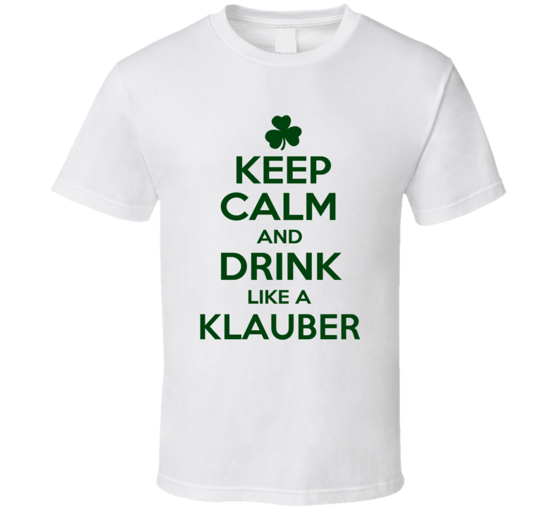 Keep Calm And Drink Like A Klauber Irish T Shirt