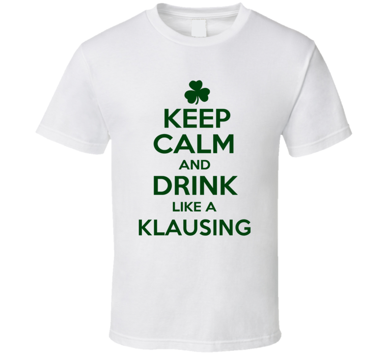 Keep Calm And Drink Like A Klausing Irish T Shirt Keep Calm And Drink Like A Klausing Irish T Shirt