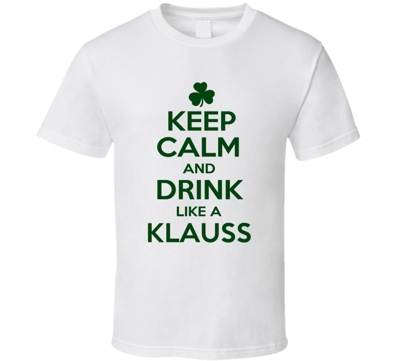 Keep Calm And Drink Like A Klauss Irish T Shirt Keep Calm And Drink Like A Klauss Irish T Shirt