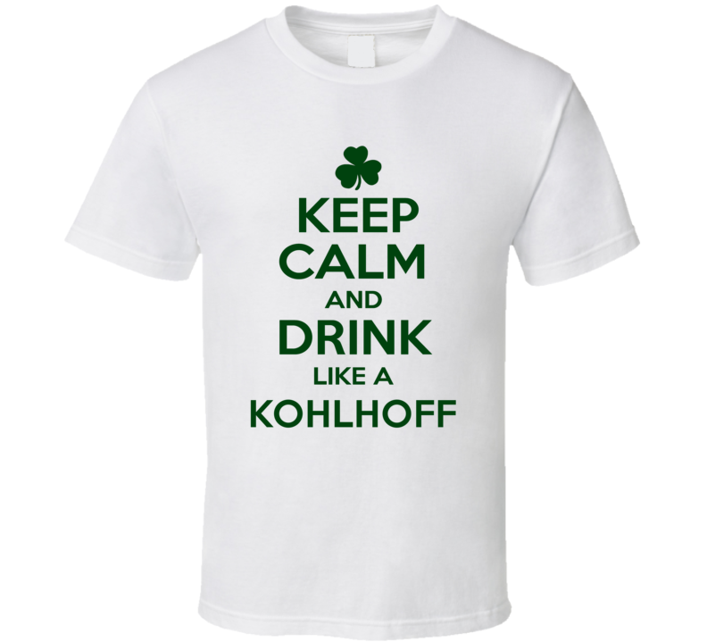 Keep Calm And Drink Like A Kohlhoff Irish T Shirt Keep Calm And Drink Like A Kohlhoff Irish T Shirt