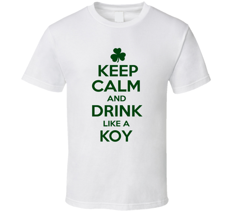 Keep Calm And Drink Like A Koy Irish T Shirt