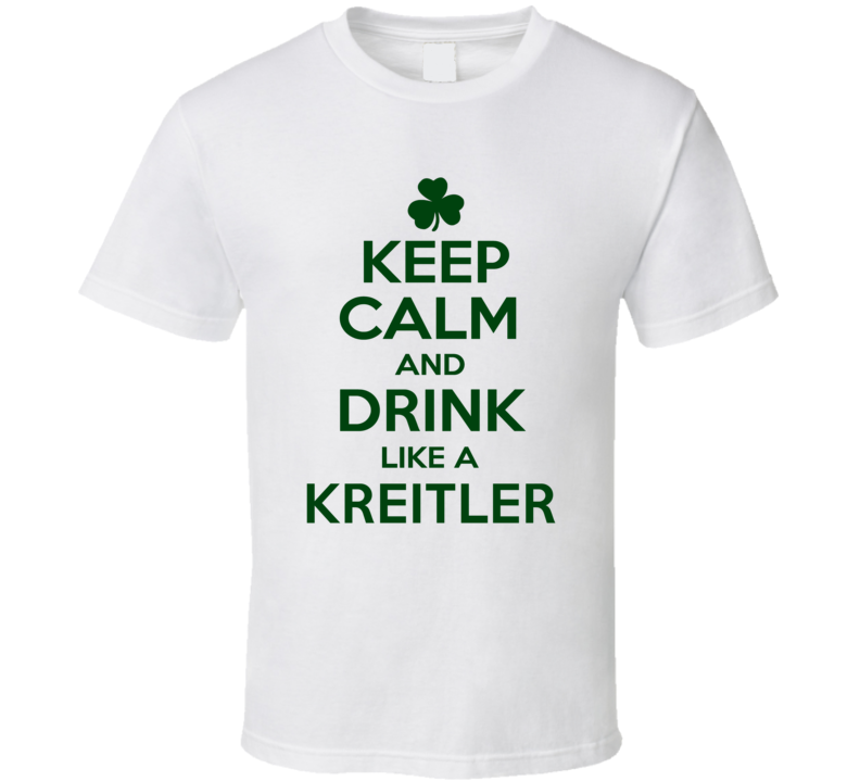 Keep Calm And Drink Like A Kreitler Irish T Shirt