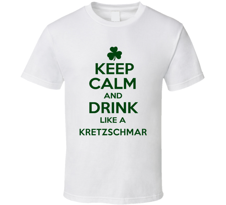 Keep Calm And Drink Like A Kretzschmar Irish T Shirt