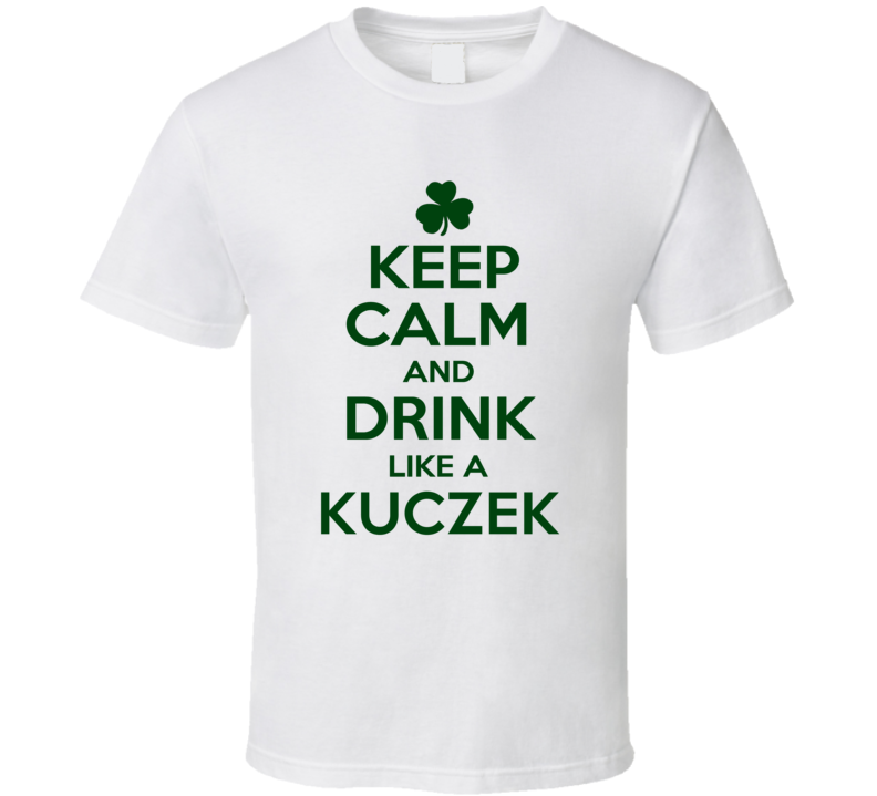 Keep Calm And Drink Like A Kuczek Irish T Shirt