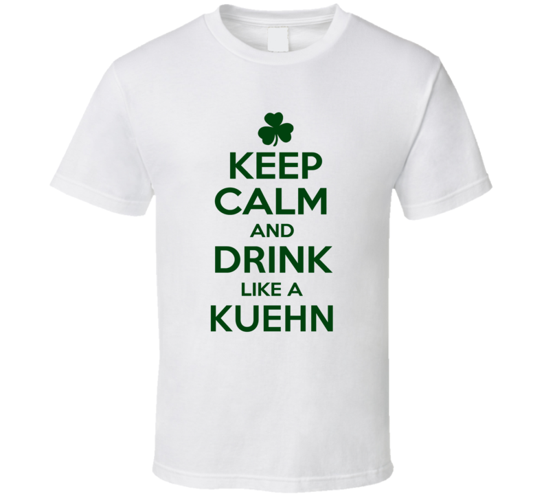 Keep Calm And Drink Like A Kuehn Irish T Shirt