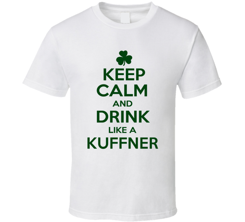 Keep Calm And Drink Like A Kuffner Irish T Shirt Keep Calm And Drink Like A Kuffner Irish T Shirt