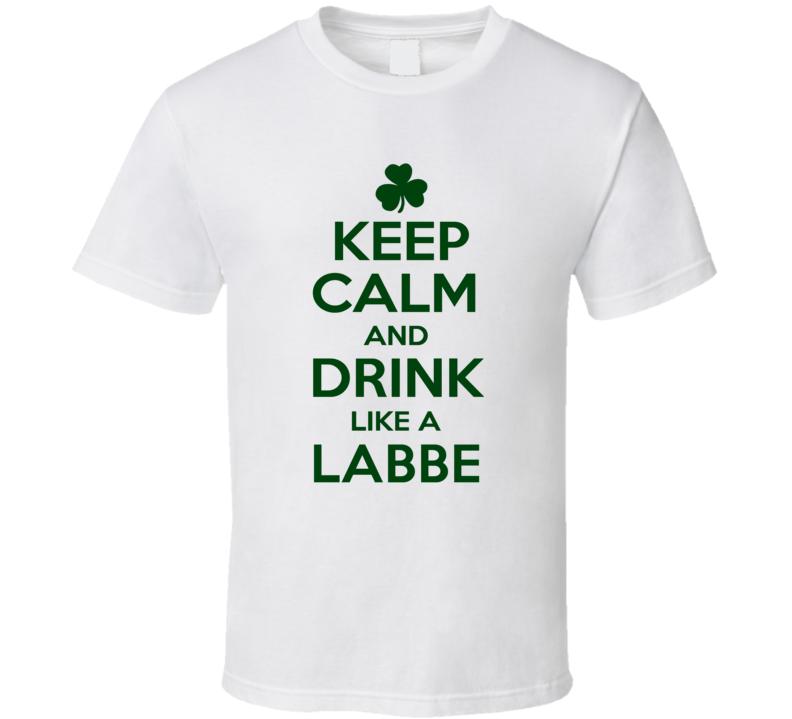 Keep Calm And Drink Like A Labbe Irish T Shirt Keep Calm And Drink Like A Labbe Irish T Shirt