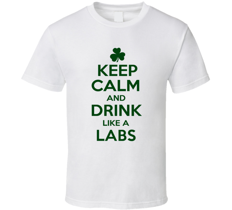 Keep Calm And Drink Like A Labs Irish T Shirt