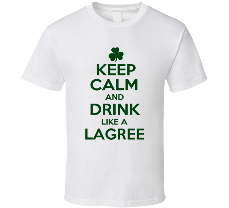Keep Calm And Drink Like A Lagree Irish T Shirt