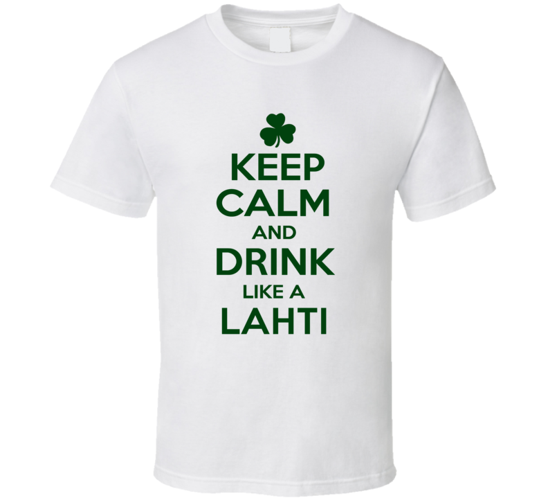 Keep Calm And Drink Like A Lahti Irish T Shirt