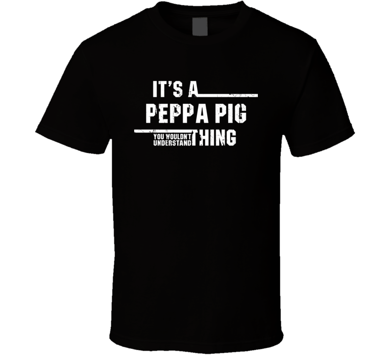 It's a Peppa Pig Thing Wouldn't Understand Toy Funny Worn Look T Shirt It's a Peppa Pig Thing Wouldn't Understand Toy Funny Worn Look T Shirt