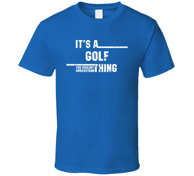 Golf Thing You Wouldn't Understand Olympic Sport Worn Look T Shirt Golf Thing You Wouldn't Understand Olympic Sport Worn Look T Shirt