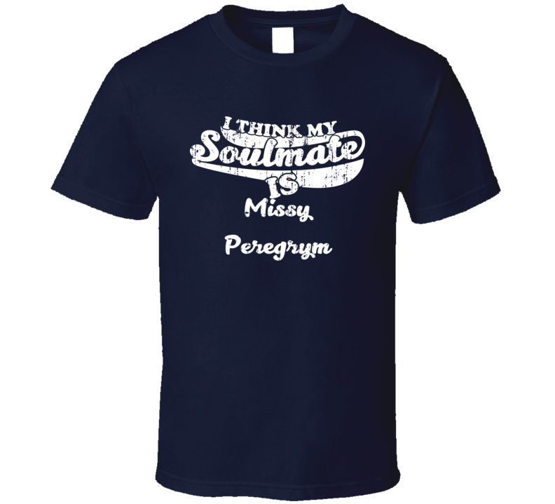 I Think My Soulmate is Missy Peregrym Funny Actress Worn Look T Shirt