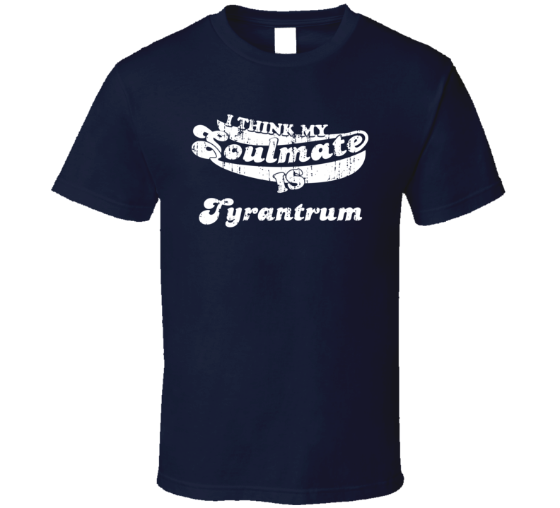 I Think My Soulmate Is Tyrantrum Best Pokemon Worn Look T Shirt