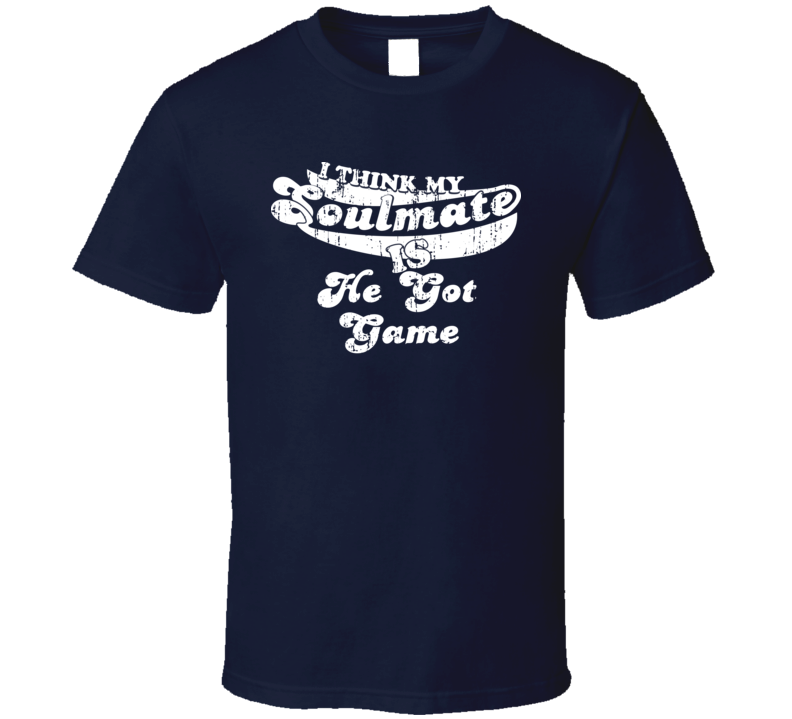 I Think My Soulmate Is He Got Game Best Movie Worn Look T Shirt I Think My Soulmate Is He Got Game Best Movie Worn Look T Shirt
