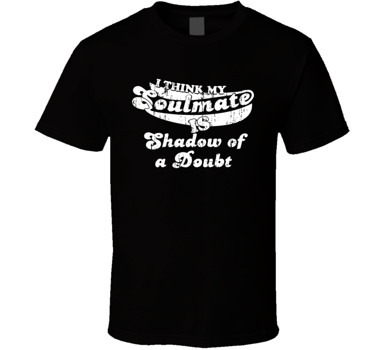 I Think My Soulmate Is Shadow of a Doubt Best Movie Worn Look T Shirt I Think My Soulmate Is Shadow of a Doubt Best Movie Worn Look T Shirt