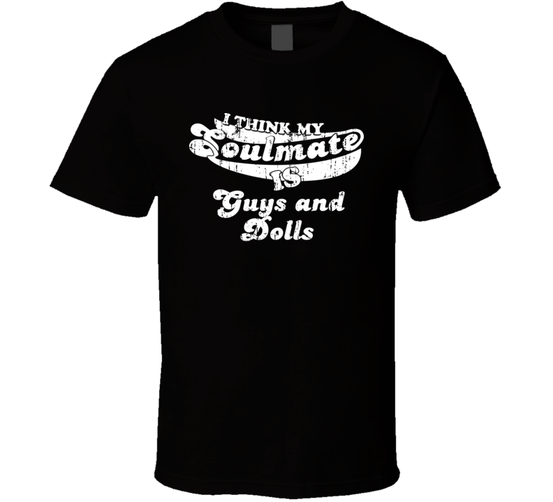 I Think My Soulmate Is Guys and Dolls Best Movie Worn Look T Shirt I Think My Soulmate Is Guys and Dolls Best Movie Worn Look T Shirt