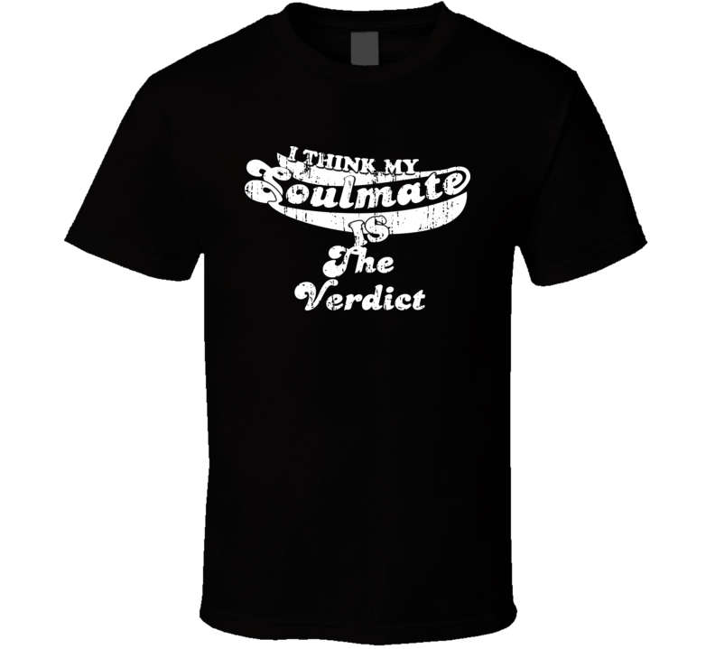 I Think My Soulmate Is The Verdict  Best Movie Worn Look T Shirt