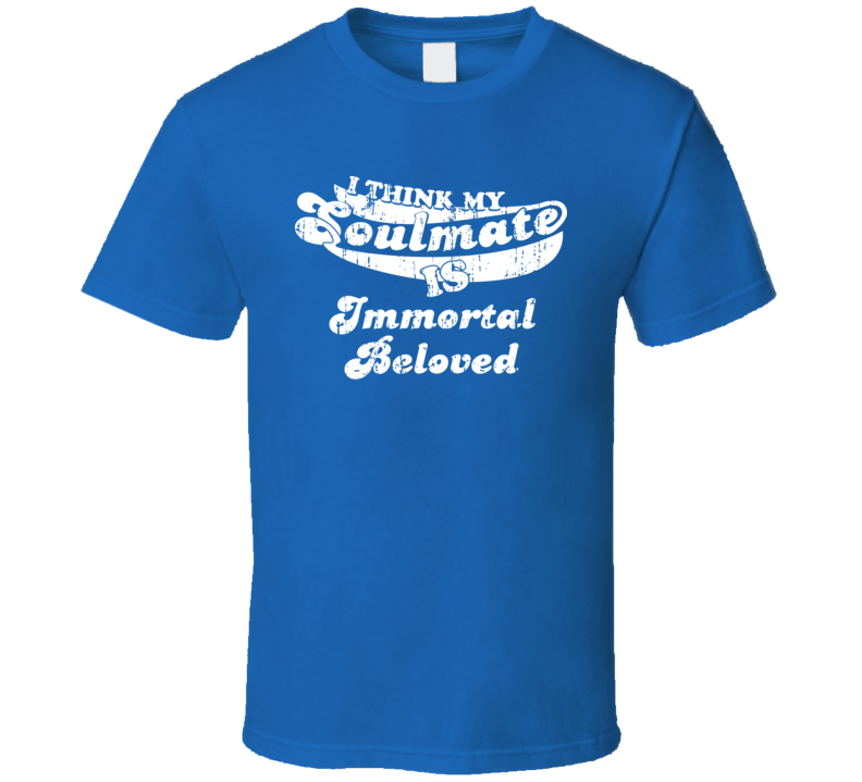 I Think My Soulmate Is Immortal Beloved Best Movie Worn Look T Shirt I Think My Soulmate Is Immortal Beloved Best Movie Worn Look T Shirt
