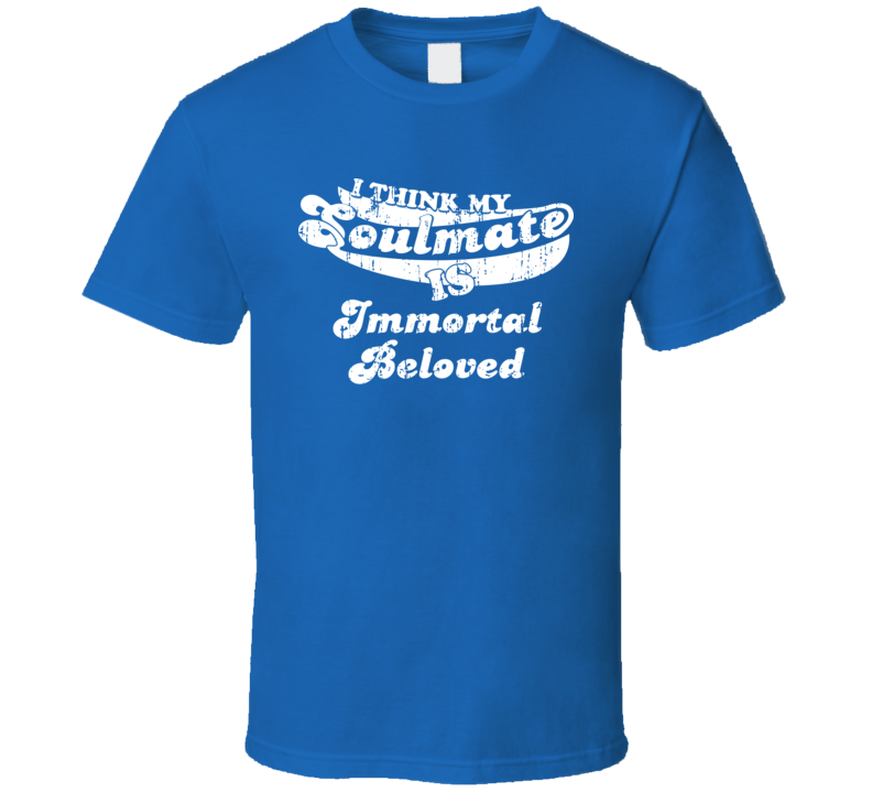 I Think My Soulmate Is Immortal Beloved  Best Movie Worn Look T Shirt