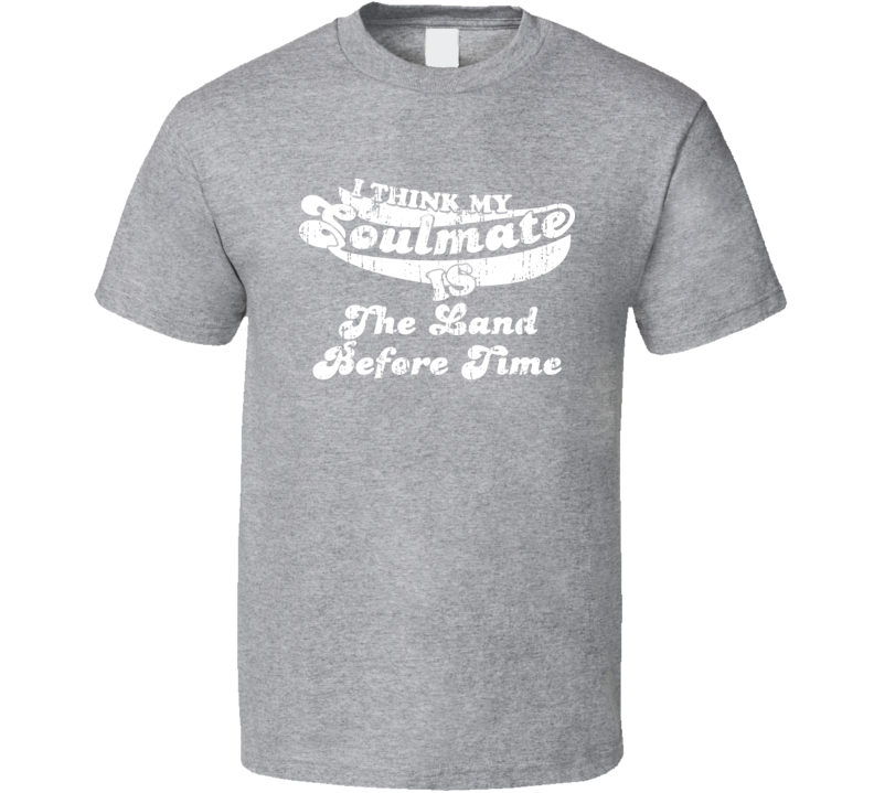 I Think My Soulmate Is The Land Before Time Best Movie Worn Look T Shirt I Think My Soulmate Is The Land Before Time Best Movie Worn Look T Shirt