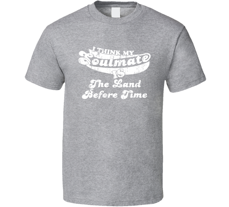 I Think My Soulmate Is The Land Before Time  Best Movie Worn Look T Shirt