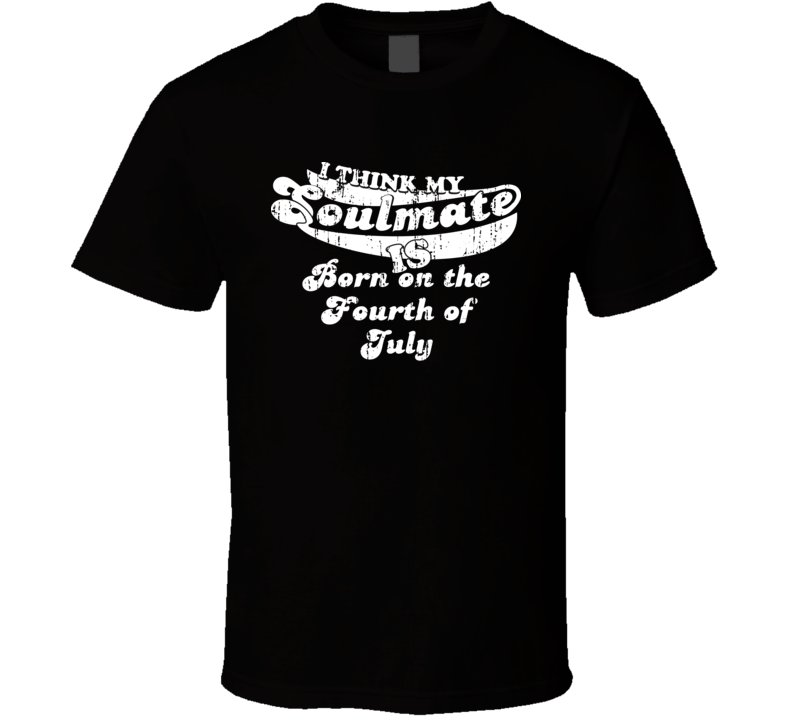 I Think My Soulmate Is Born on the Fourth of July  Best Movie Worn Look T Shirt